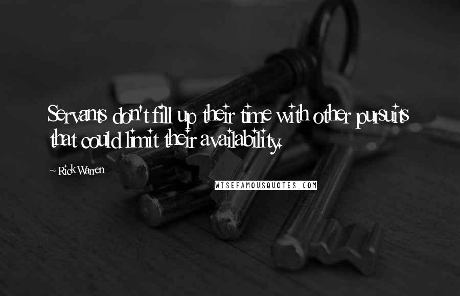 Rick Warren Quotes: Servants don't fill up their time with other pursuits that could limit their availability.