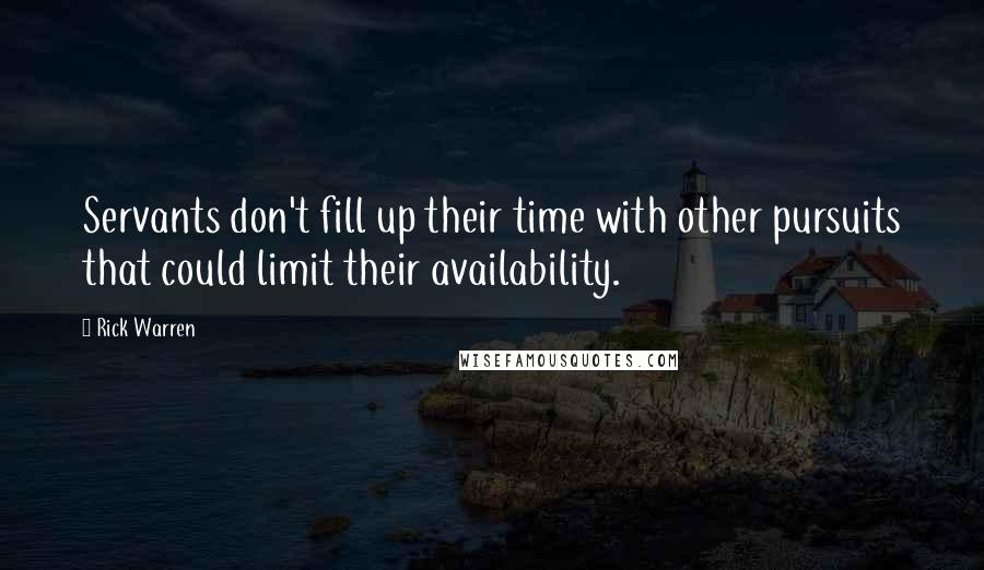 Rick Warren Quotes: Servants don't fill up their time with other pursuits that could limit their availability.
