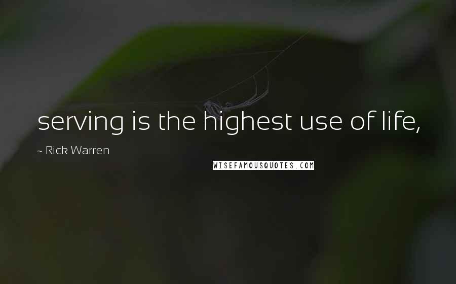Rick Warren Quotes: serving is the highest use of life,