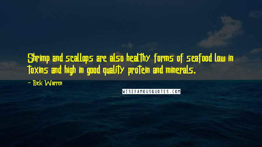 Rick Warren Quotes: Shrimp and scallops are also healthy forms of seafood low in toxins and high in good quality protein and minerals.