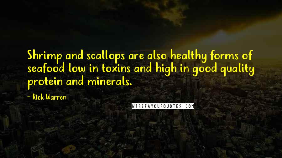 Rick Warren Quotes: Shrimp and scallops are also healthy forms of seafood low in toxins and high in good quality protein and minerals.