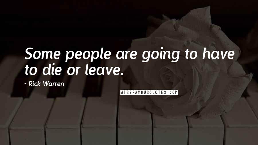 Rick Warren Quotes: Some people are going to have to die or leave.