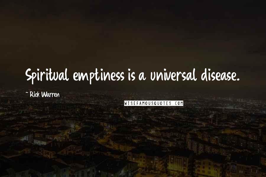Rick Warren Quotes: Spiritual emptiness is a universal disease.
