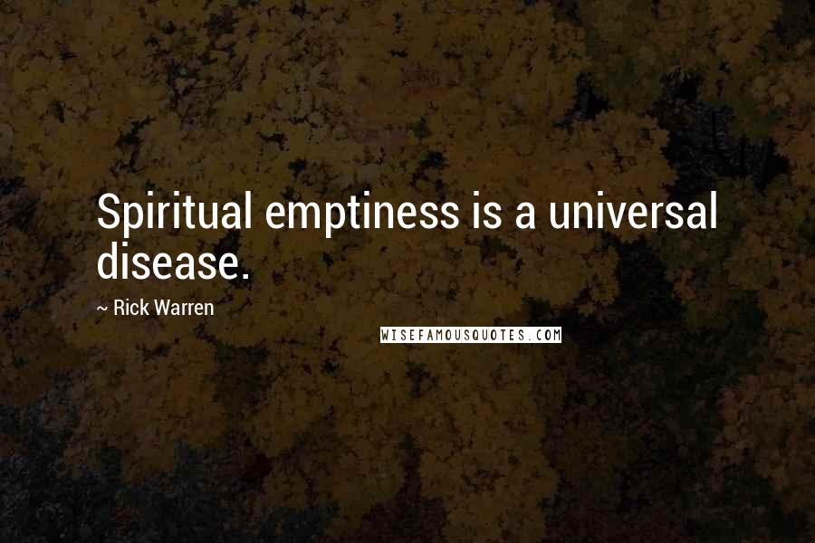 Rick Warren Quotes: Spiritual emptiness is a universal disease.