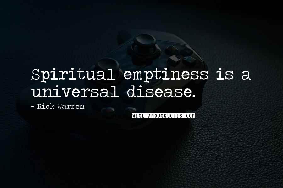 Rick Warren Quotes: Spiritual emptiness is a universal disease.