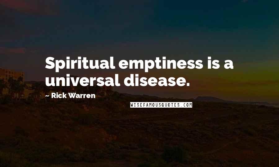 Rick Warren Quotes: Spiritual emptiness is a universal disease.