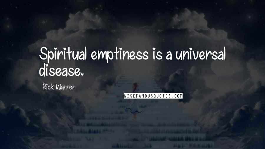 Rick Warren Quotes: Spiritual emptiness is a universal disease.
