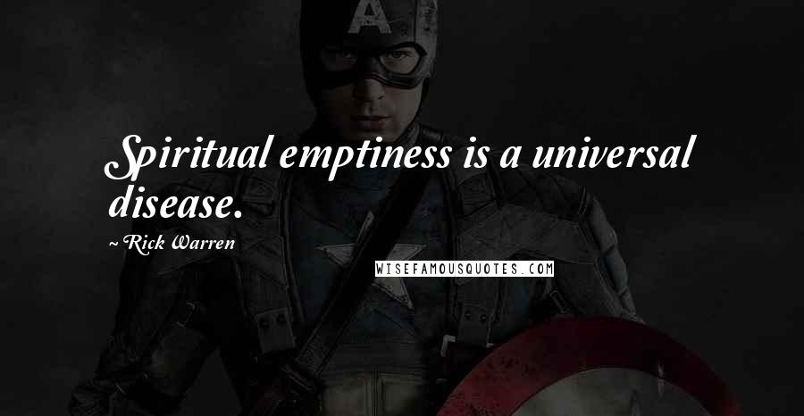 Rick Warren Quotes: Spiritual emptiness is a universal disease.