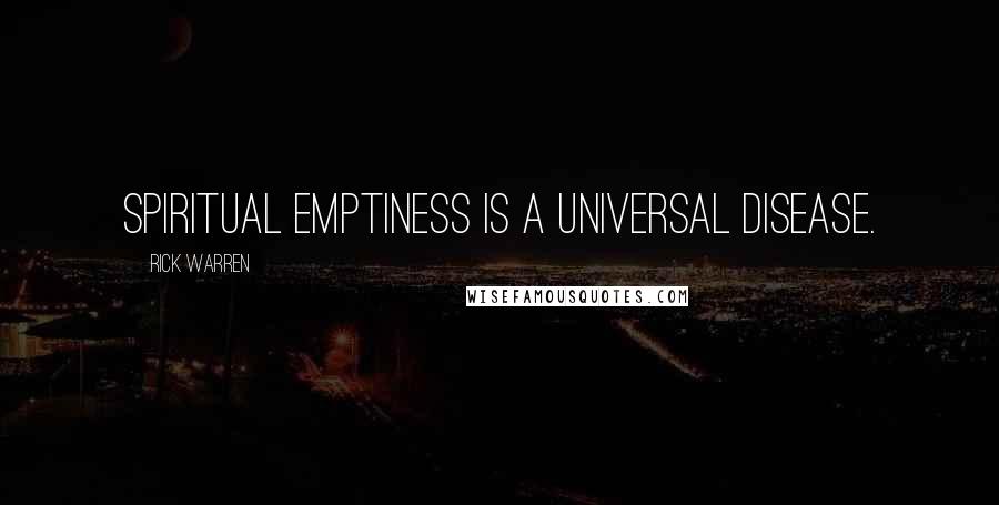 Rick Warren Quotes: Spiritual emptiness is a universal disease.