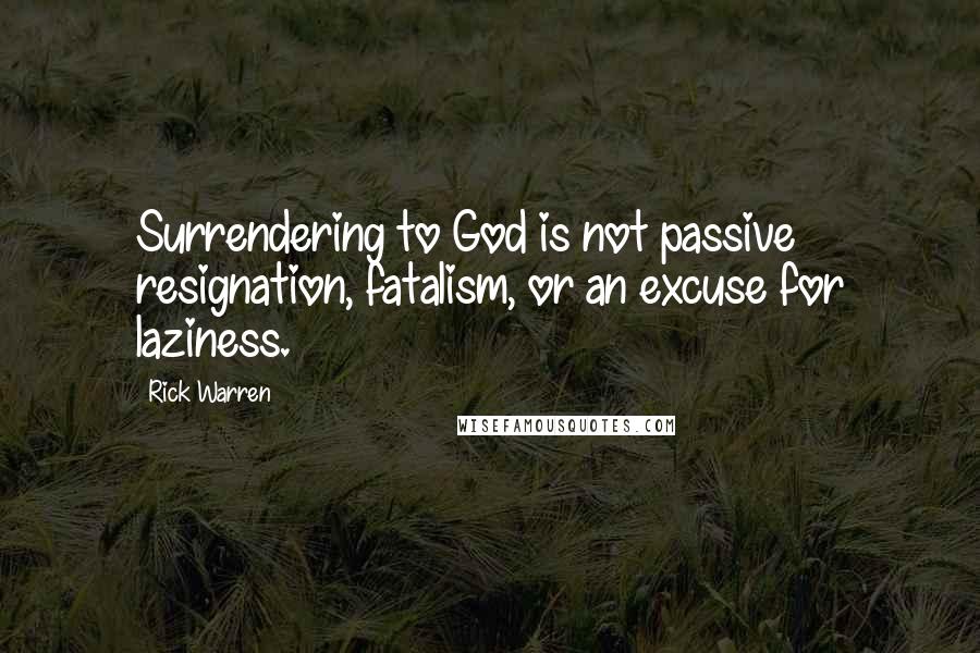 Rick Warren Quotes: Surrendering to God is not passive resignation, fatalism, or an excuse for laziness.