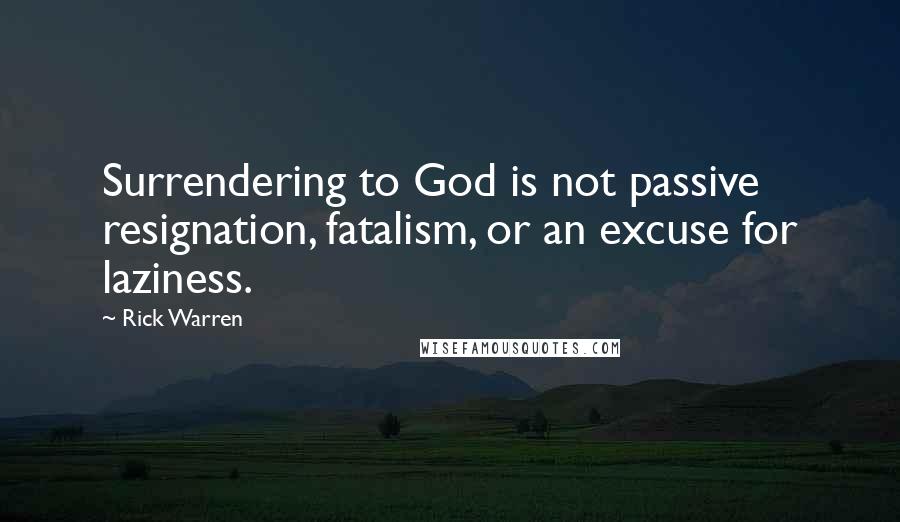 Rick Warren Quotes: Surrendering to God is not passive resignation, fatalism, or an excuse for laziness.
