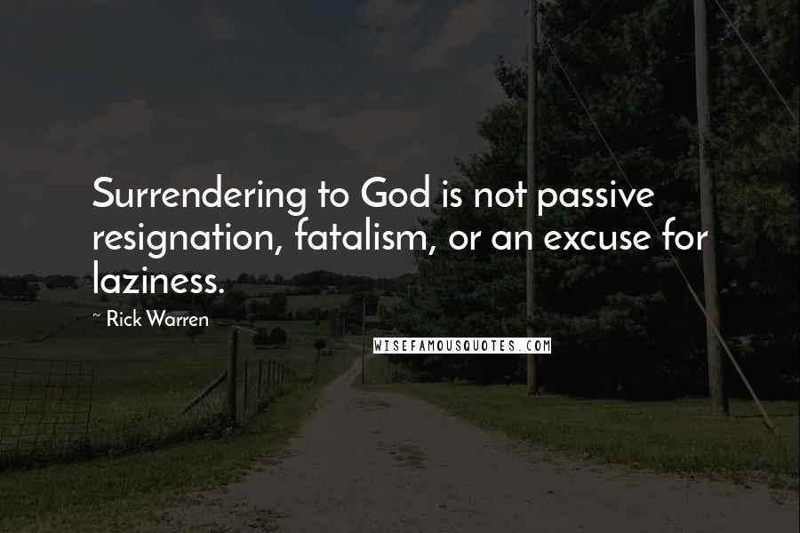 Rick Warren Quotes: Surrendering to God is not passive resignation, fatalism, or an excuse for laziness.