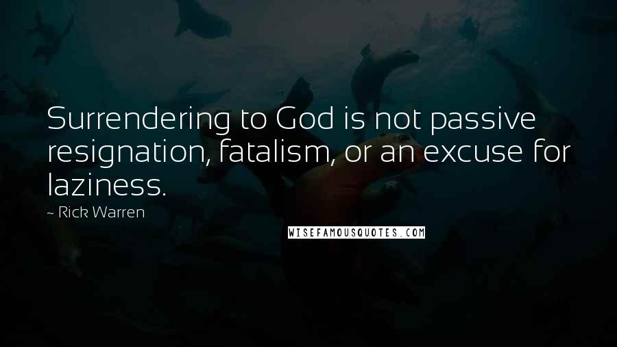 Rick Warren Quotes: Surrendering to God is not passive resignation, fatalism, or an excuse for laziness.