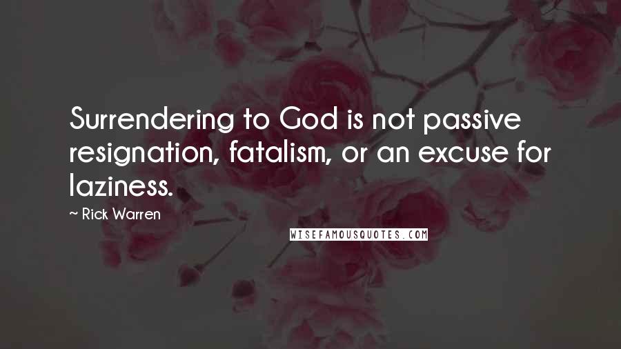 Rick Warren Quotes: Surrendering to God is not passive resignation, fatalism, or an excuse for laziness.