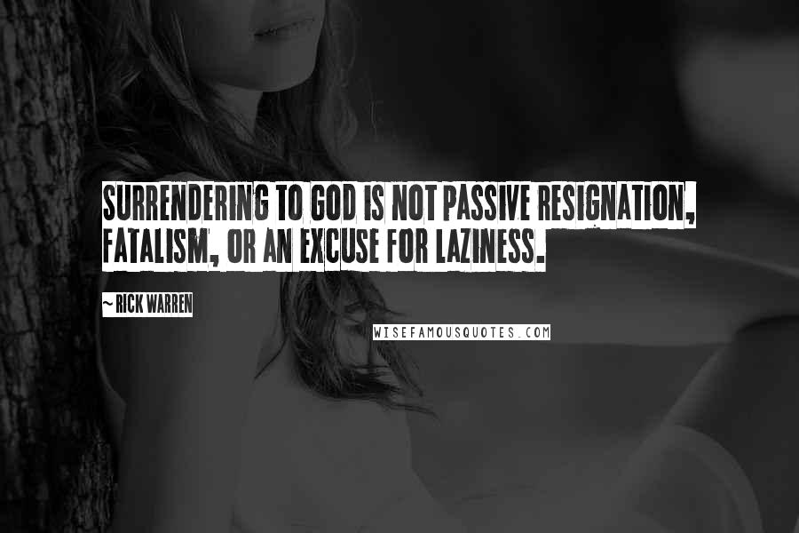 Rick Warren Quotes: Surrendering to God is not passive resignation, fatalism, or an excuse for laziness.