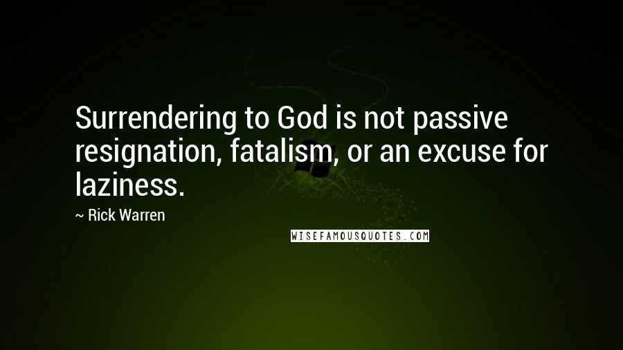 Rick Warren Quotes: Surrendering to God is not passive resignation, fatalism, or an excuse for laziness.