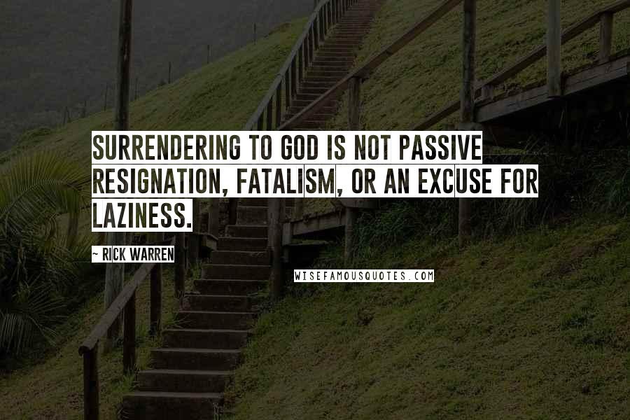 Rick Warren Quotes: Surrendering to God is not passive resignation, fatalism, or an excuse for laziness.
