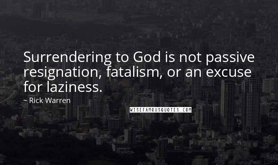 Rick Warren Quotes: Surrendering to God is not passive resignation, fatalism, or an excuse for laziness.