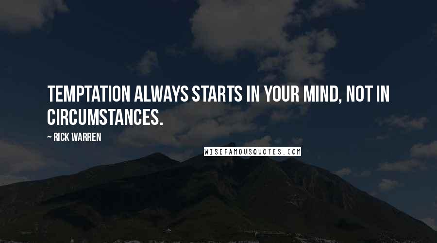 Rick Warren Quotes: Temptation always starts in your mind, not in circumstances.