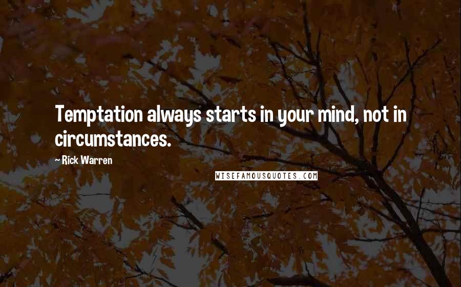 Rick Warren Quotes: Temptation always starts in your mind, not in circumstances.
