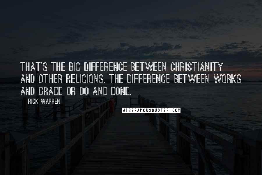 Rick Warren Quotes: That's the big difference between Christianity and other religions. The difference between Works and Grace or Do and Done.