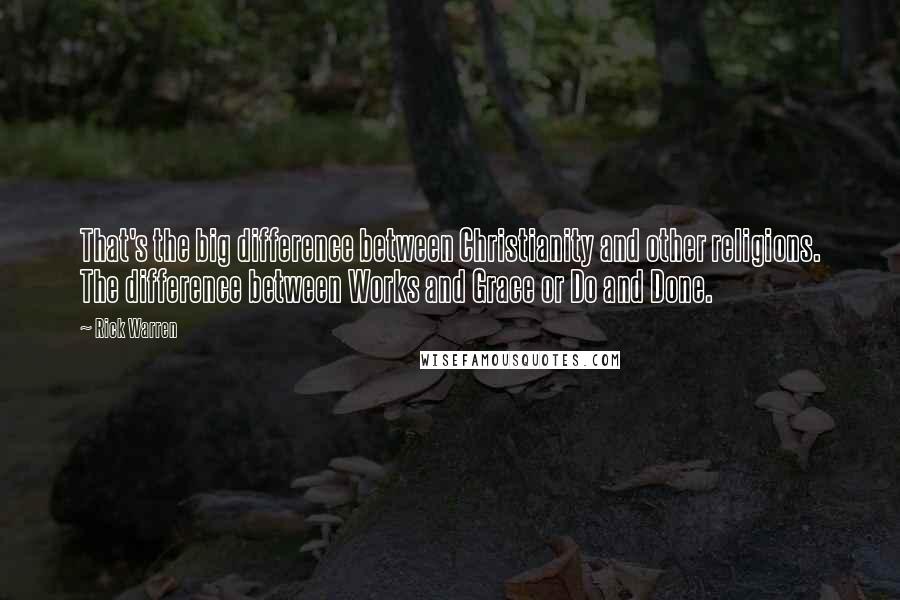 Rick Warren Quotes: That's the big difference between Christianity and other religions. The difference between Works and Grace or Do and Done.