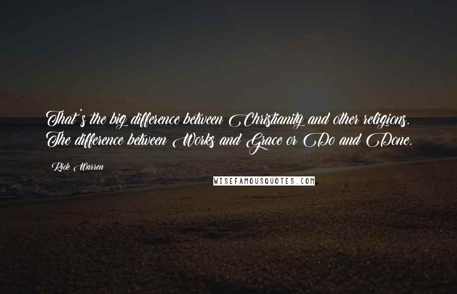 Rick Warren Quotes: That's the big difference between Christianity and other religions. The difference between Works and Grace or Do and Done.