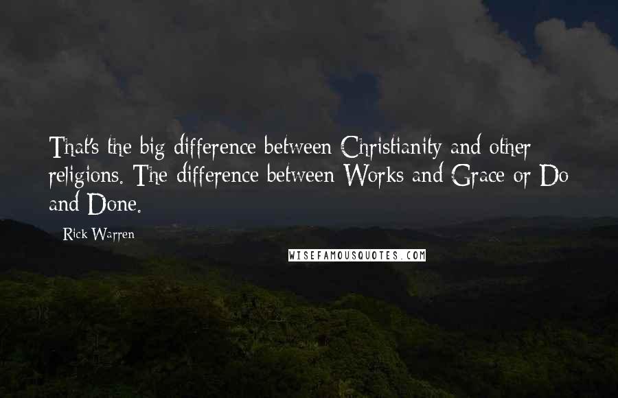 Rick Warren Quotes: That's the big difference between Christianity and other religions. The difference between Works and Grace or Do and Done.