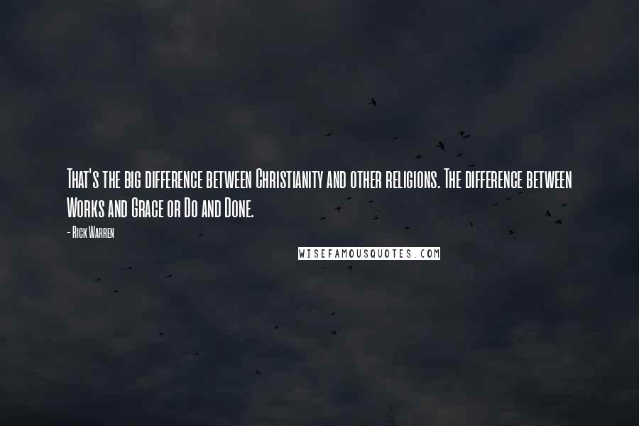 Rick Warren Quotes: That's the big difference between Christianity and other religions. The difference between Works and Grace or Do and Done.