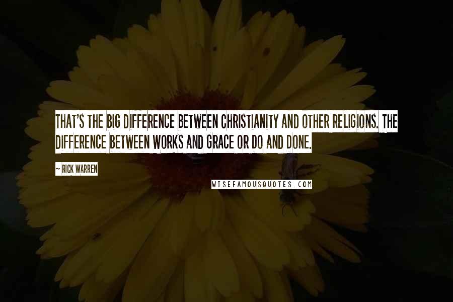 Rick Warren Quotes: That's the big difference between Christianity and other religions. The difference between Works and Grace or Do and Done.