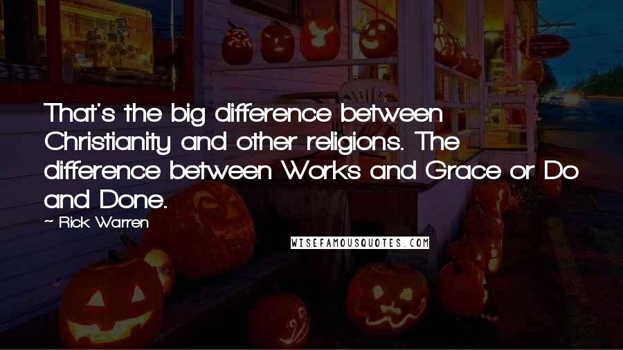 Rick Warren Quotes: That's the big difference between Christianity and other religions. The difference between Works and Grace or Do and Done.