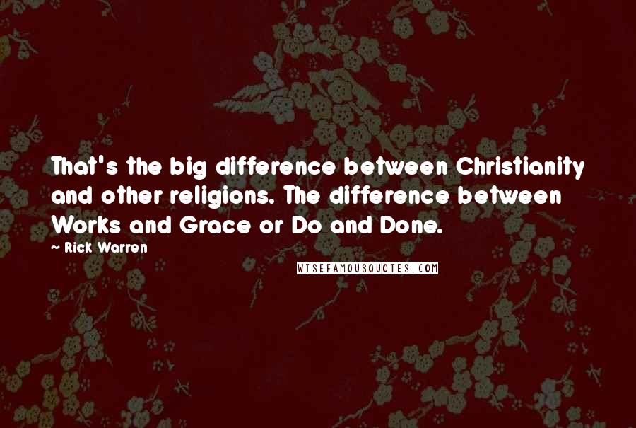 Rick Warren Quotes: That's the big difference between Christianity and other religions. The difference between Works and Grace or Do and Done.