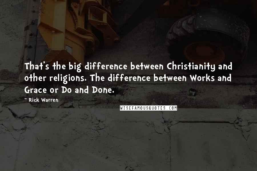 Rick Warren Quotes: That's the big difference between Christianity and other religions. The difference between Works and Grace or Do and Done.