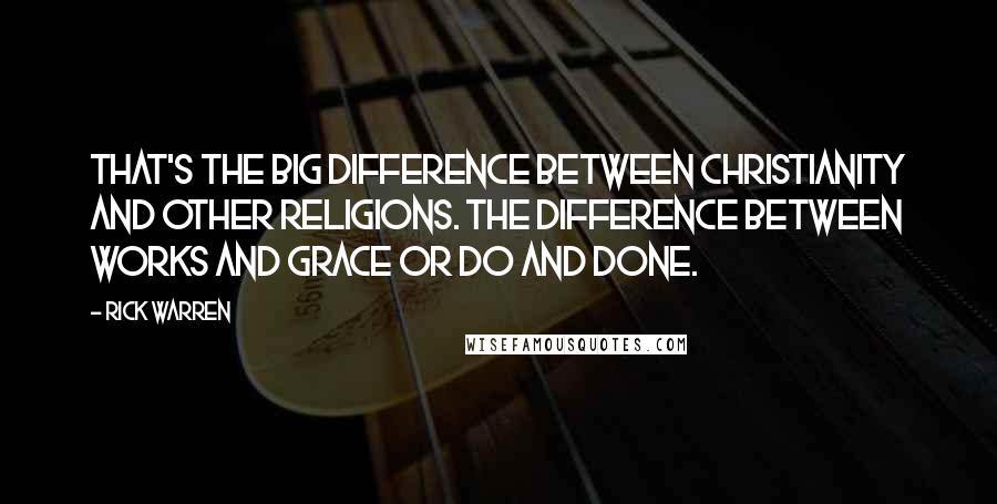 Rick Warren Quotes: That's the big difference between Christianity and other religions. The difference between Works and Grace or Do and Done.