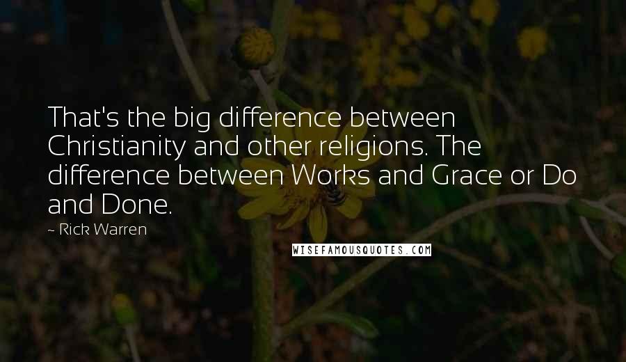 Rick Warren Quotes: That's the big difference between Christianity and other religions. The difference between Works and Grace or Do and Done.