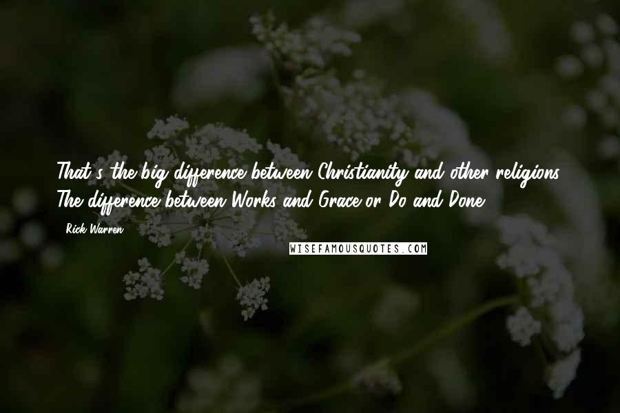 Rick Warren Quotes: That's the big difference between Christianity and other religions. The difference between Works and Grace or Do and Done.