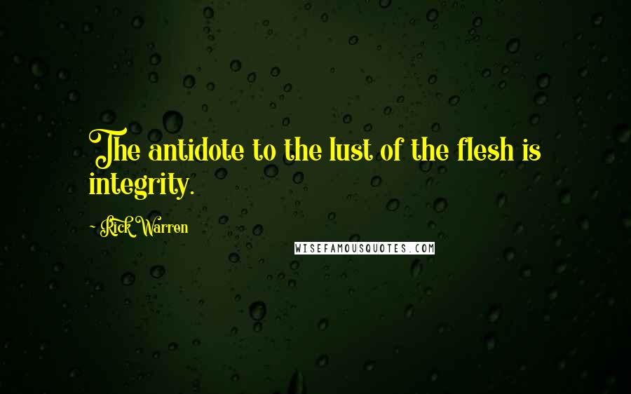 Rick Warren Quotes: The antidote to the lust of the flesh is integrity.