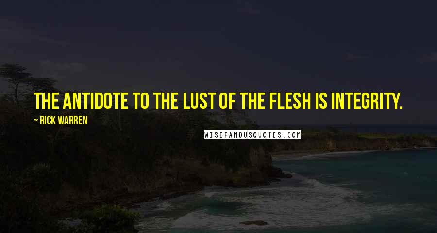Rick Warren Quotes: The antidote to the lust of the flesh is integrity.