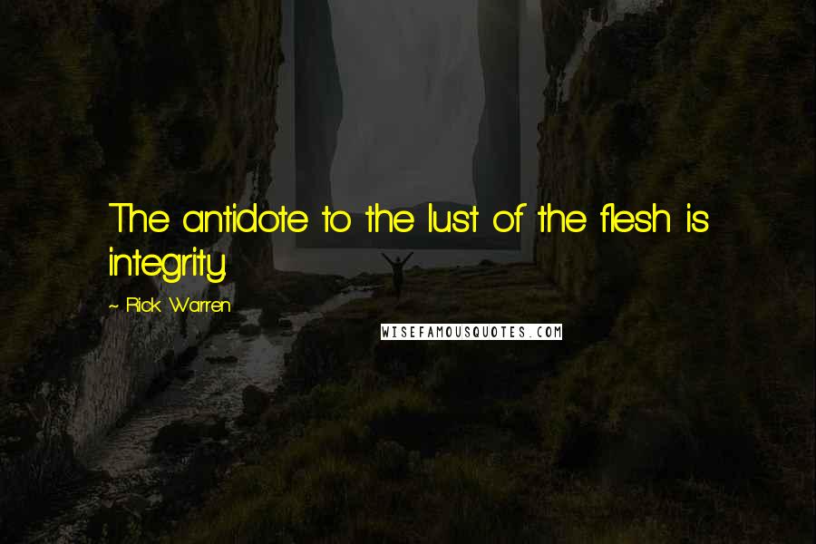 Rick Warren Quotes: The antidote to the lust of the flesh is integrity.