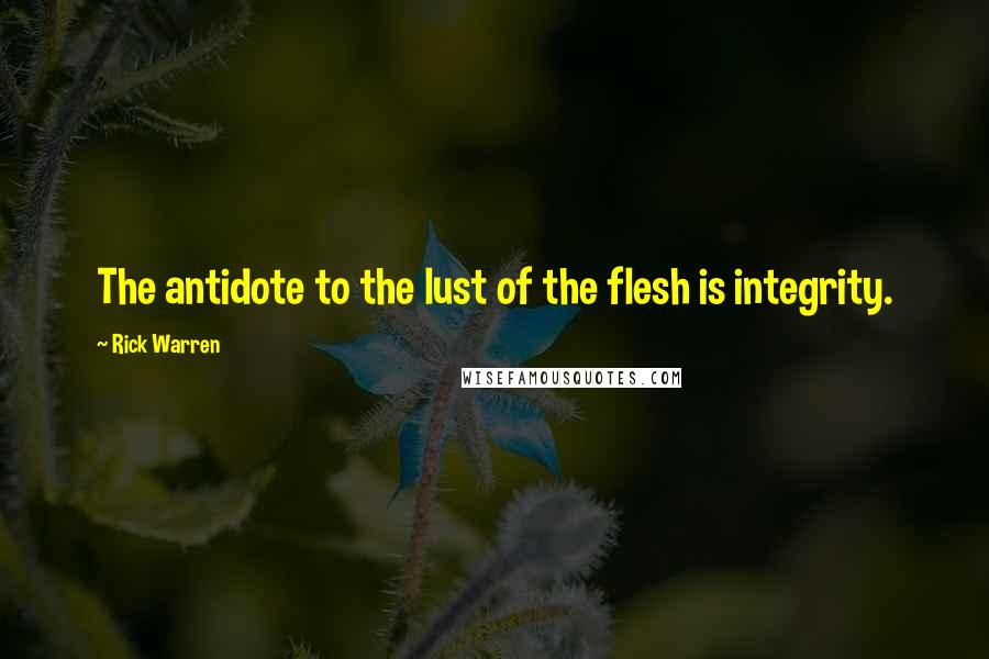 Rick Warren Quotes: The antidote to the lust of the flesh is integrity.