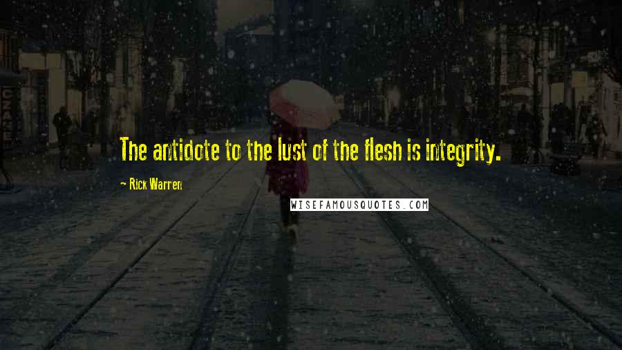 Rick Warren Quotes: The antidote to the lust of the flesh is integrity.