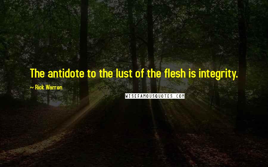 Rick Warren Quotes: The antidote to the lust of the flesh is integrity.