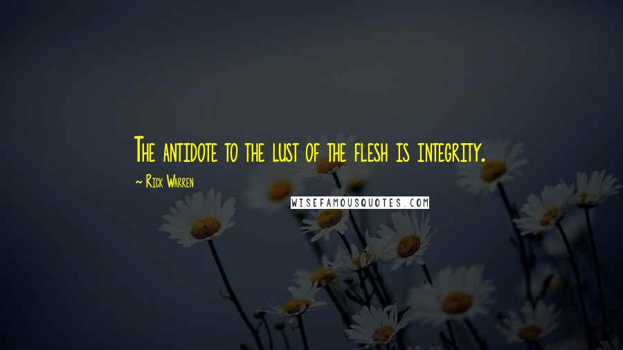 Rick Warren Quotes: The antidote to the lust of the flesh is integrity.