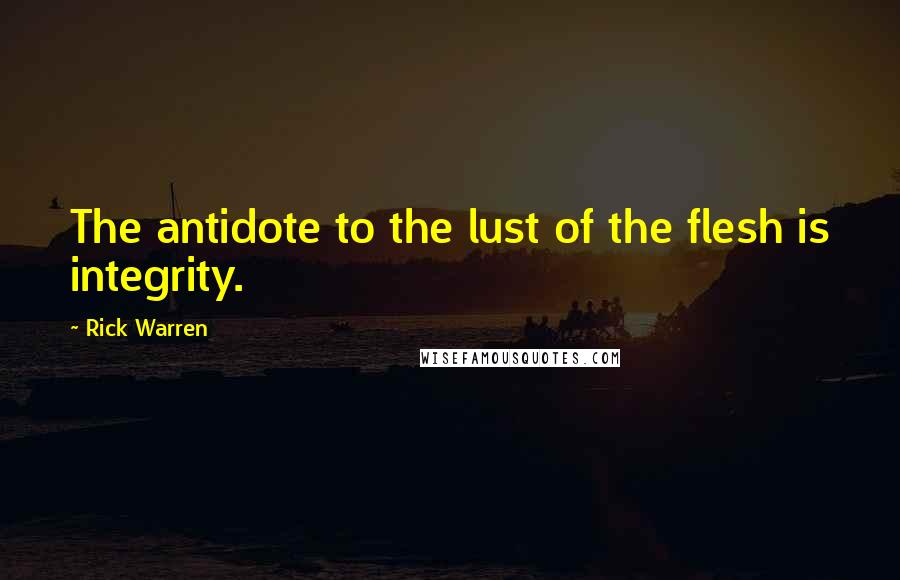 Rick Warren Quotes: The antidote to the lust of the flesh is integrity.