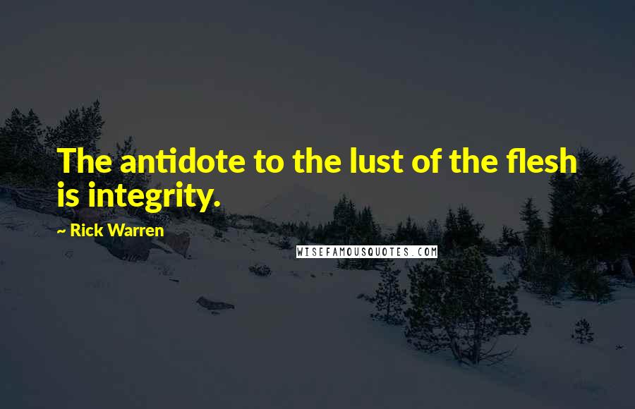 Rick Warren Quotes: The antidote to the lust of the flesh is integrity.