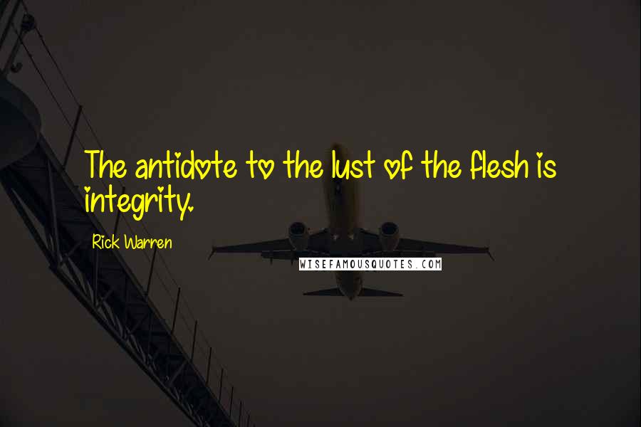 Rick Warren Quotes: The antidote to the lust of the flesh is integrity.