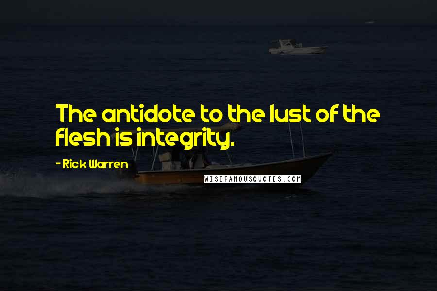 Rick Warren Quotes: The antidote to the lust of the flesh is integrity.