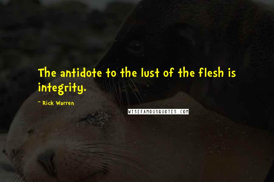 Rick Warren Quotes: The antidote to the lust of the flesh is integrity.