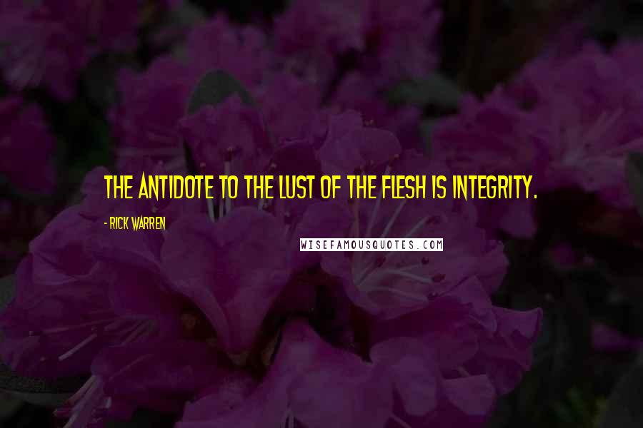 Rick Warren Quotes: The antidote to the lust of the flesh is integrity.