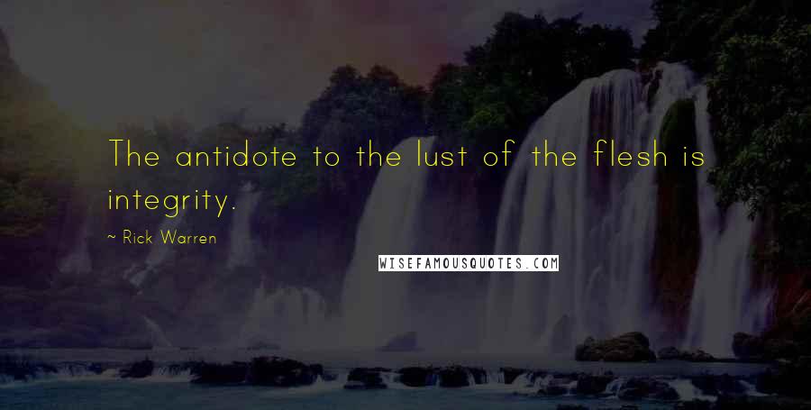 Rick Warren Quotes: The antidote to the lust of the flesh is integrity.